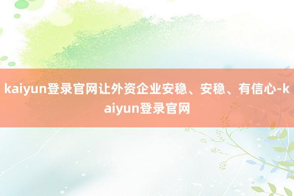 kaiyun登錄官網讓外資企業安穩、安穩、有信心-kaiyun登錄官網