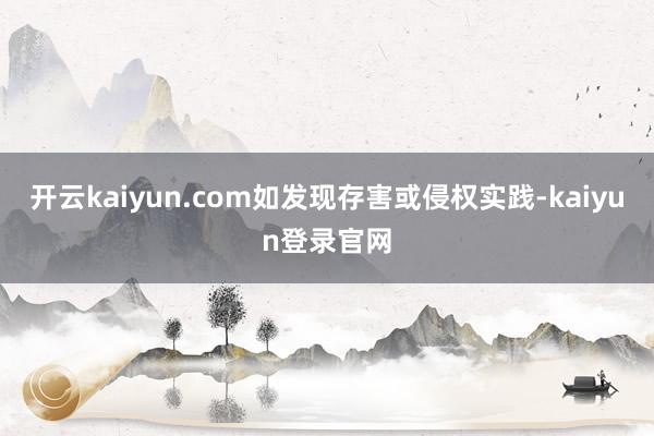 開云kaiyun.com如發(fā)現(xiàn)存害或侵權實踐-kaiyun登錄官網(wǎng)
