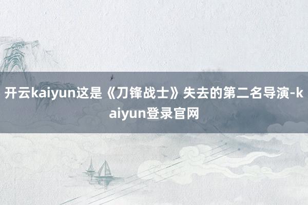 開云kaiyun這是《刀鋒戰士》失去的第二名導演-kaiyun登錄官網