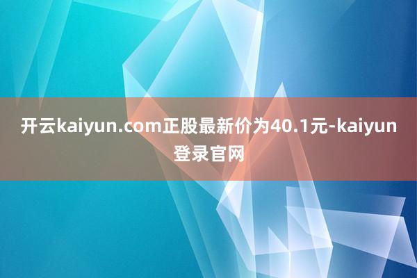 開云kaiyun.com正股最新價(jià)為40.1元-kaiyun登錄官網(wǎng)