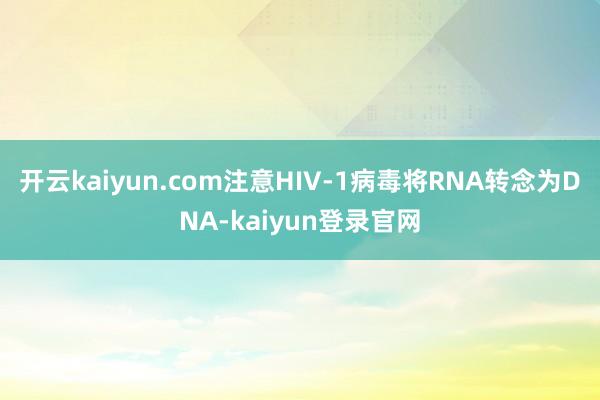 開云kaiyun.com注意HIV-1病毒將RNA轉(zhuǎn)念為DNA-kaiyun登錄官網(wǎng)