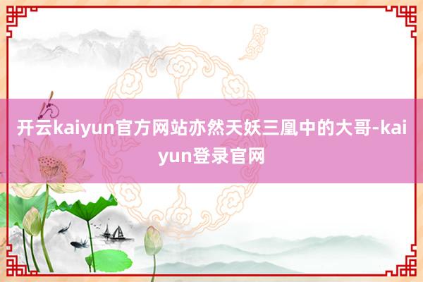開(kāi)云kaiyun官方網(wǎng)站亦然天妖三凰中的大哥-kaiyun登錄官網(wǎng)