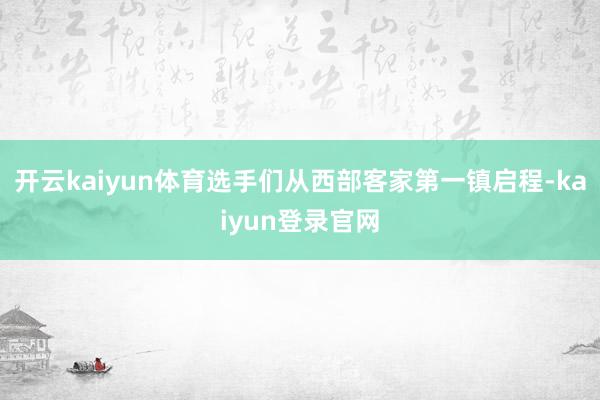 開云kaiyun體育選手們從西部客家第一鎮啟程-kaiyun登錄官網