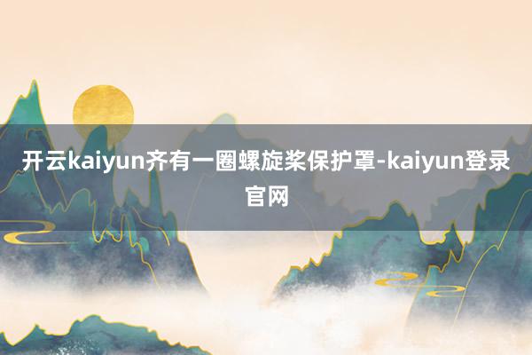 開云kaiyun齊有一圈螺旋槳保護罩-kaiyun登錄官網