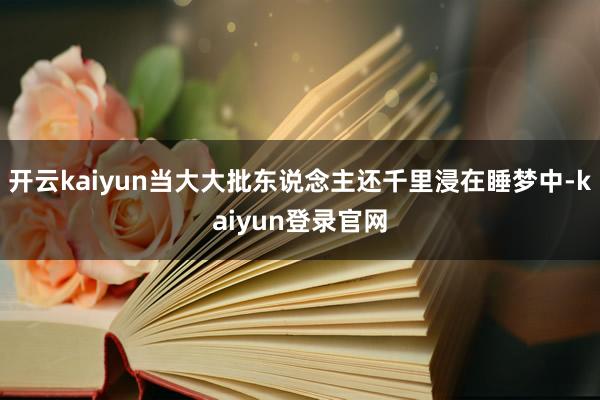 開云kaiyun當大大批東說念主還千里浸在睡夢中-kaiyun登錄官網