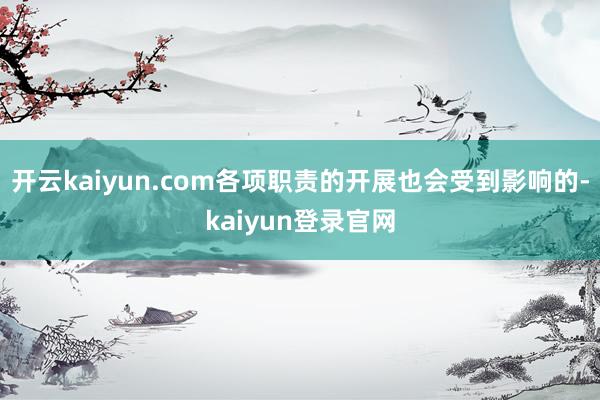 開云kaiyun.com各項職責的開展也會受到影響的-kaiyun登錄官網