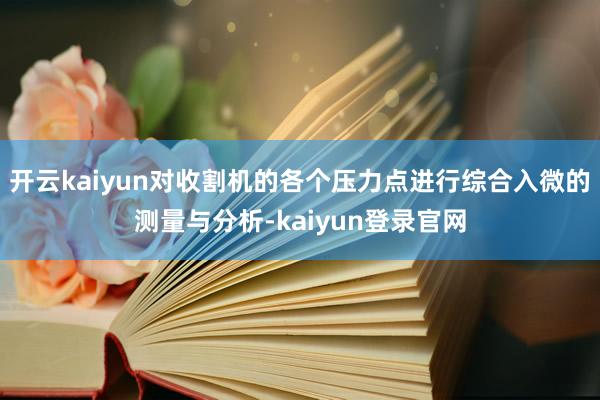 開云kaiyun對收割機的各個壓力點進(jìn)行綜合入微的測量與分析-kaiyun登錄官網(wǎng)
