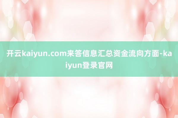 開云kaiyun.com來答信息匯總資金流向方面-kaiyun登錄官網