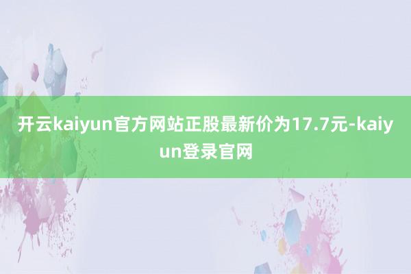 開云kaiyun官方網站正股最新價為17.7元-kaiyun登錄官網