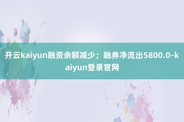 開云kaiyun融資余額減少；融券凈流出5800.0-kaiyun登錄官網