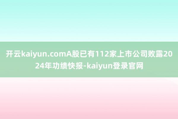開云kaiyun.comA股已有112家上市公司敗露2024年功績快報(bào)-kaiyun登錄官網(wǎng)