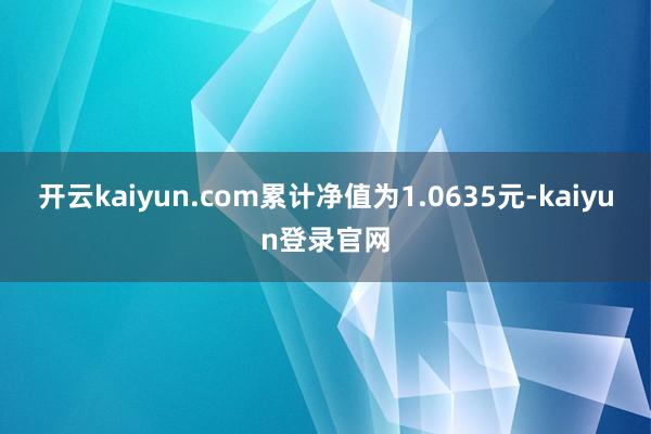 開云kaiyun.com累計凈值為1.0635元-kaiyun登錄官網