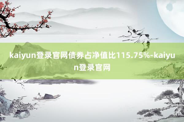 kaiyun登錄官網債券占凈值比115.75%-kaiyun登錄官網
