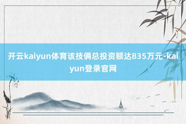 開云kaiyun體育該技倆總投資額達835萬元-kaiyun登錄官網(wǎng)