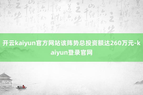 開云kaiyun官方網(wǎng)站該陣勢(shì)總投資額達(dá)260萬元-kaiyun登錄官網(wǎng)