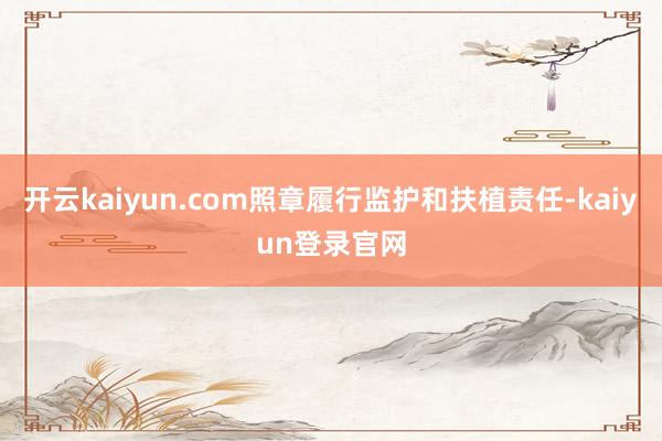 開云kaiyun.com照章履行監護和扶植責任-kaiyun登錄官網