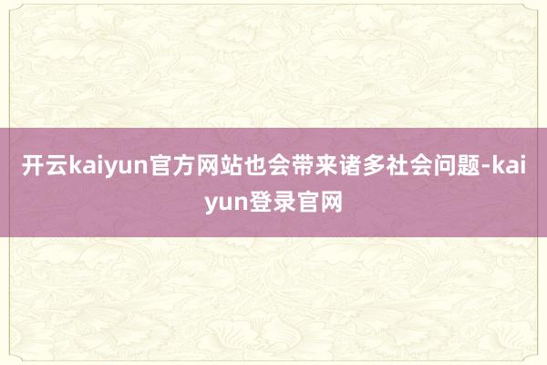 開云kaiyun官方網站也會帶來諸多社會問題-kaiyun登錄官網