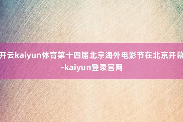 開(kāi)云kaiyun體育第十四屆北京海外電影節(jié)在北京開(kāi)幕-kaiyun登錄官網(wǎng)